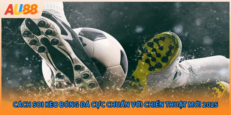 Cách Soi Kèo Bóng Đá Cực Chuẩn Với Chiến Thuật Mới 2025